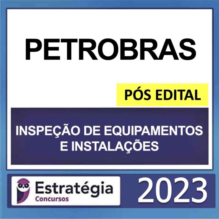 PETROBRAS – POS EDITAL – TECNICO – ENFASE 2 – INSPECAO DE EQUIPAMENTOS E INSTALACOES – ESTRATEGIA 2023