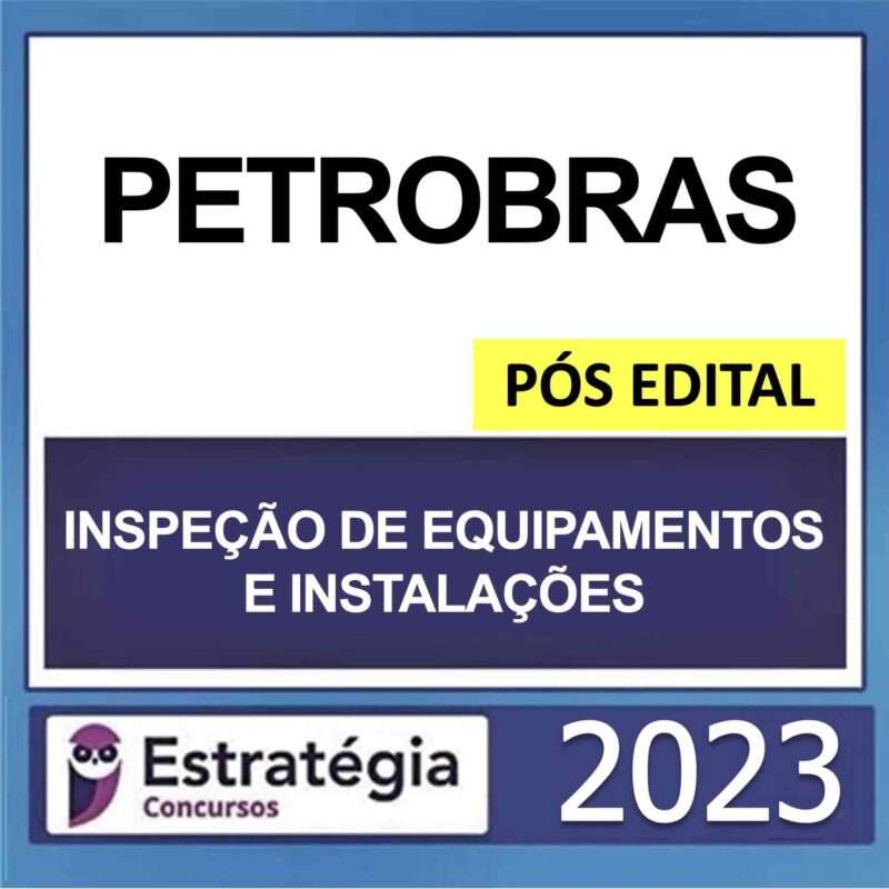 PETROBRAS – POS EDITAL – TECNICO – ENFASE 2 – INSPECAO DE EQUIPAMENTOS E INSTALACOES – ESTRATEGIA 2023