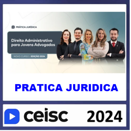 PRÁTICA JÚRIDICA (FORENSE) E ATUALIZAÇÃO - DIREITO ADMINISTRATIVO PARA JOVENS ADVOGADOS - CEISC 2024