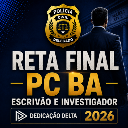PC BA - RETA FINAL – ESCRIVÃO E INVESTIGADOR DE POLÍCIA CIVIL BAHIA – DEDICAÇÃO DELTA – 2026
