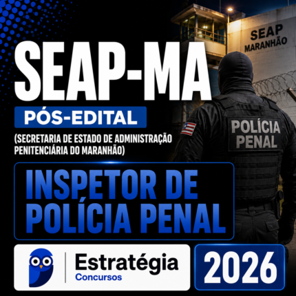 SEAP-MA PÓS-EDITAL (INSPETOR DE POLÍCIA PENAL) – ESTRATÉGIA 2026